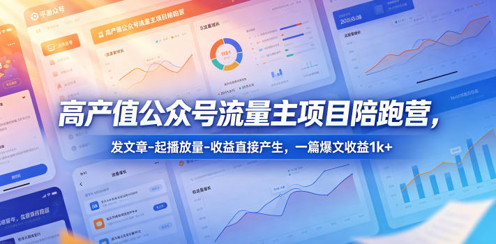 高产值公众号流量主项目陪跑营,发文章-起播放量-收益直接产生,一篇爆文收益1k+-小明副业导航站