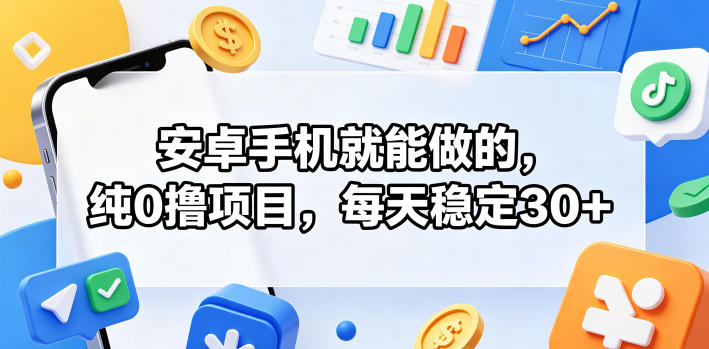 安卓手机就能做的，纯0撸项目，每天稳定30+-小明副业导航站