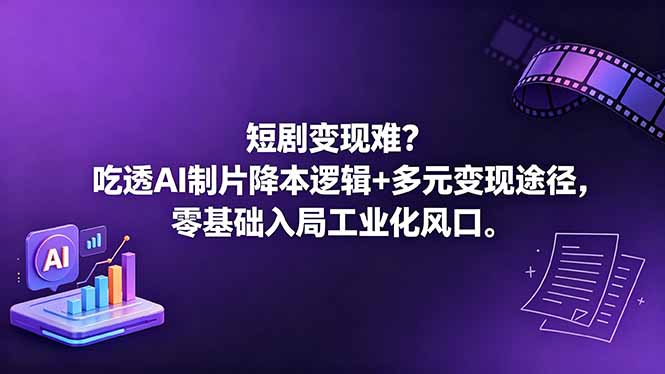 短剧变现难？吃透AI制片降本逻辑+多元变现途径，零基础入局工业化风口-小明副业导航站