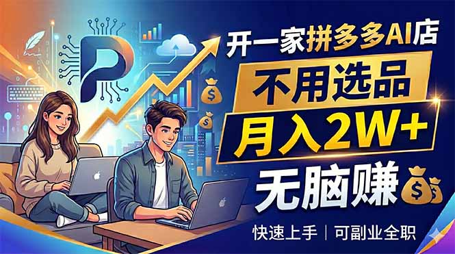 开一家拼多多AI店,不用选品,月入2W+,无脑赚,可副业全职-小明副业导航站