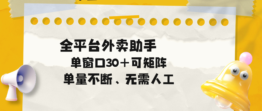 单量不断，全平台外卖助手，单窗口30+可矩阵操作-小明副业导航站