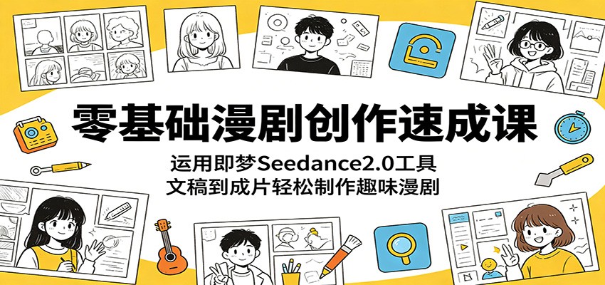 零基础漫剧创作速成课：运用即梦Seedance2.0工具，文稿到成片轻松制作趣味漫剧-小明副业导航站