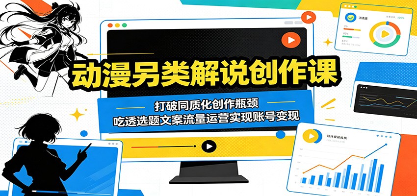 动漫另类解说创作课：打破同质化创作瓶颈，吃透选题文案流量运营实现账号变现-小明副业导航站