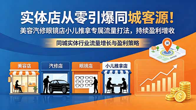 实体店从零引爆同城客源!美容汽修眼镜店小儿推拿专属流量打法,持续盈利增收-小明副业导航站