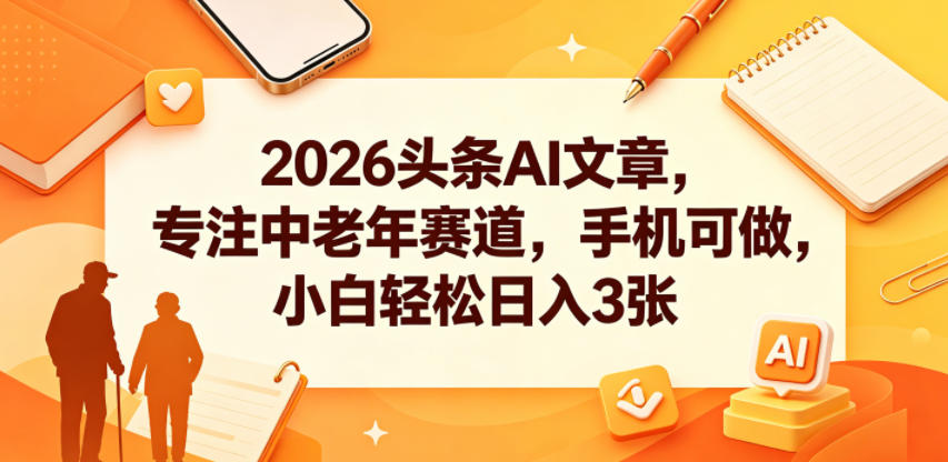2026头条AI文章，专注中老年赛道，手机可做，小白轻松日入3张-小明副业导航站