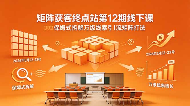 矩阵获客终点站第12期线下课 2026年5月22-23号 保姆式拆解万级线索引流矩阵打法-小明副业导航站