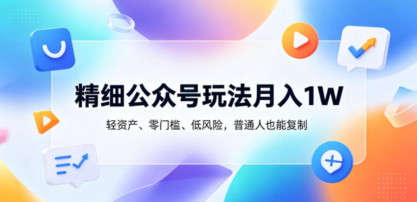精细公众号玩法月入1W,轻资产、零门槛、低风险,普通人也能复制【揭秘】-小明副业导航站