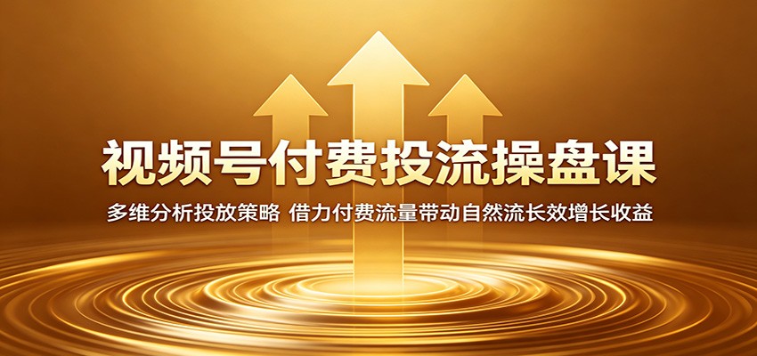 视频号付费投流操盘课:多维分析投放策略,借力付费流量带动自然流长效增长收益-小明副业导航站