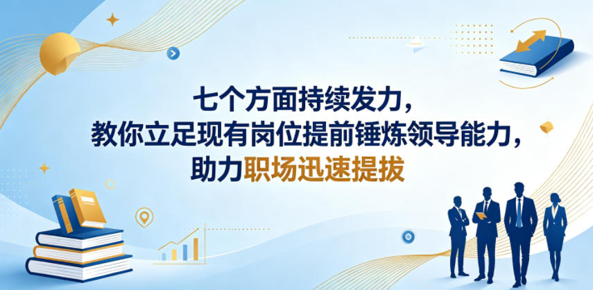 付费文章:七个方面持续发力,教你立足现有岗位提前锤炼领导能力,助力职场迅速提拔-小明副业导航站