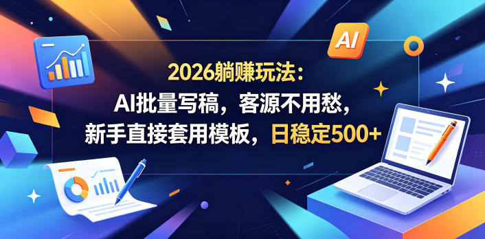 2026躺賺玩法:AI批量写稿,客源不用愁,新手直接套用模板,日稳定500+【揭秘】-小明副业导航站